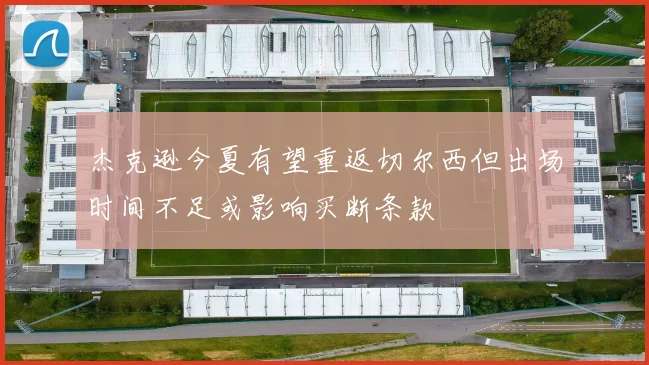 杰克逊今夏有望重返切尔西但出场时间不足或影响买断条款