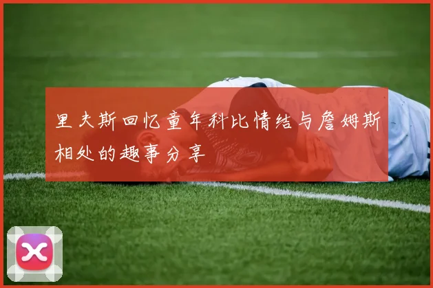 里夫斯回忆童年科比情结与詹姆斯相处的趣事分享