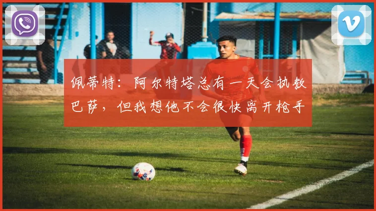 佩蒂特：阿尔特塔总有一天会执教巴萨，但我想他不会很快离开枪手