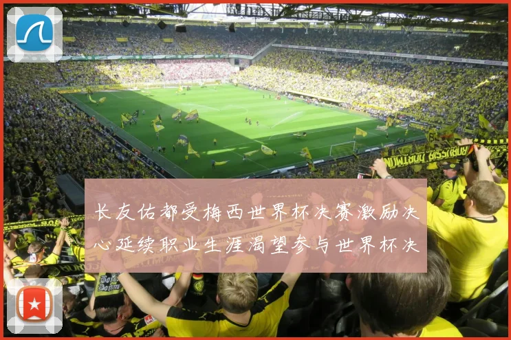 长友佑都受梅西世界杯决赛激励决心延续职业生涯渴望参与世界杯决赛
