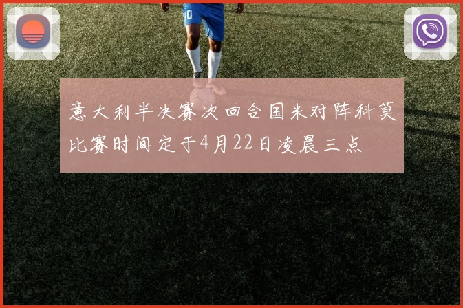 意大利半决赛次回合国米对阵科莫比赛时间定于4月22日凌晨三点