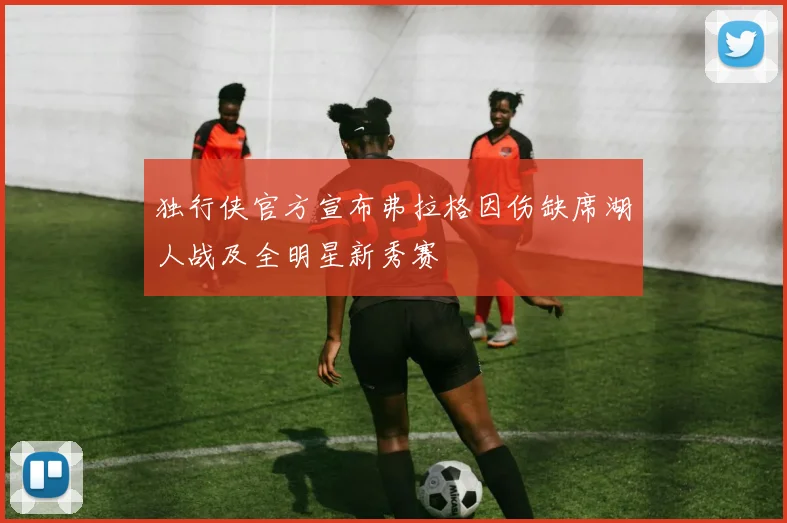 独行侠官方宣布弗拉格因伤缺席湖人战及全明星新秀赛